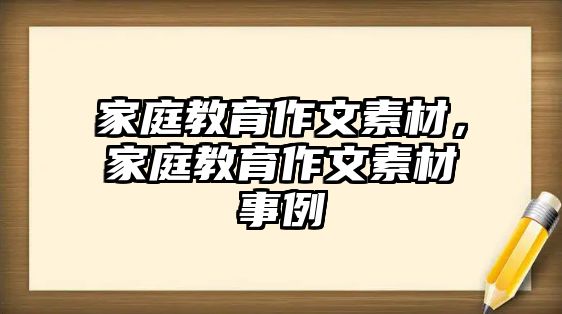 家庭教育作文素材，家庭教育作文素材事例