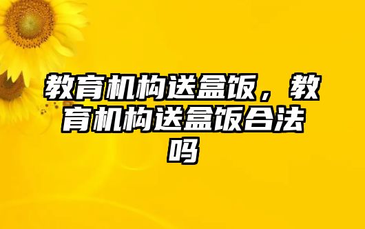 教育機構(gòu)送盒飯，教育機構(gòu)送盒飯合法嗎