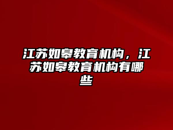 江蘇如皋教育機(jī)構(gòu)，江蘇如皋教育機(jī)構(gòu)有哪些