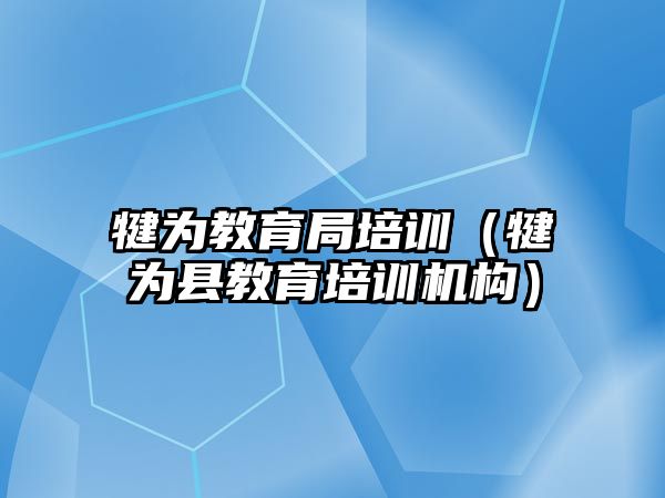 犍為教育局培訓(xùn)（犍為縣教育培訓(xùn)機(jī)構(gòu)）