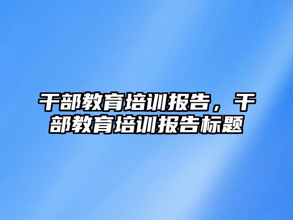 干部教育培訓報告，干部教育培訓報告標題