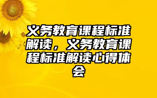 義務(wù)教育課程標(biāo)準(zhǔn)解讀，義務(wù)教育課程標(biāo)準(zhǔn)解讀心得體會(huì)