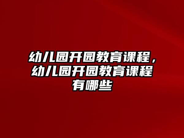 幼兒園開園教育課程，幼兒園開園教育課程有哪些