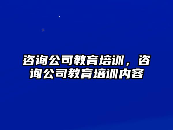 咨詢公司教育培訓，咨詢公司教育培訓內(nèi)容