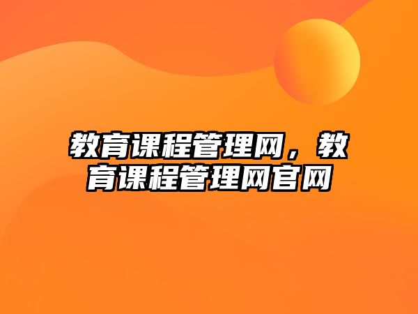 教育課程管理網(wǎng)，教育課程管理網(wǎng)官網(wǎng)