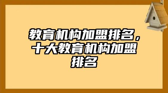 教育機構(gòu)加盟排名，十大教育機構(gòu)加盟排名