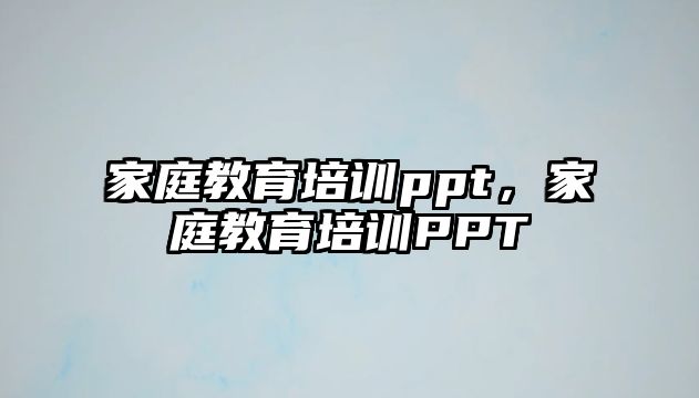 家庭教育培訓ppt，家庭教育培訓PPT