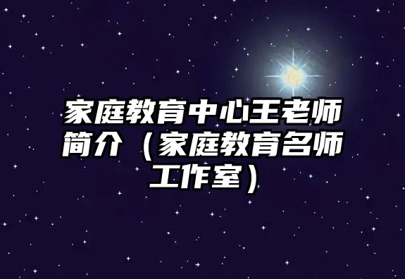 家庭教育中心王老師簡介（家庭教育名師工作室）