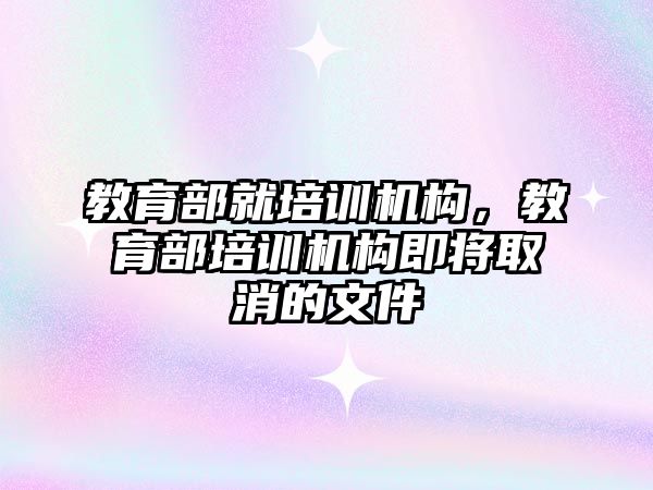 教育部就培訓機構(gòu)，教育部培訓機構(gòu)即將取消的文件