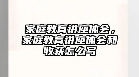 家庭教育講座體會，家庭教育講座體會和收獲怎么寫