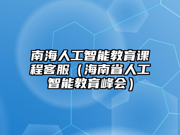 南海人工智能教育課程客服（海南省人工智能教育峰會）