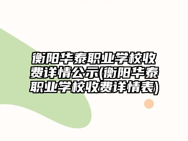 衡陽華泰職業(yè)學(xué)校收費詳情公示(衡陽華泰職業(yè)學(xué)校收費詳情表)