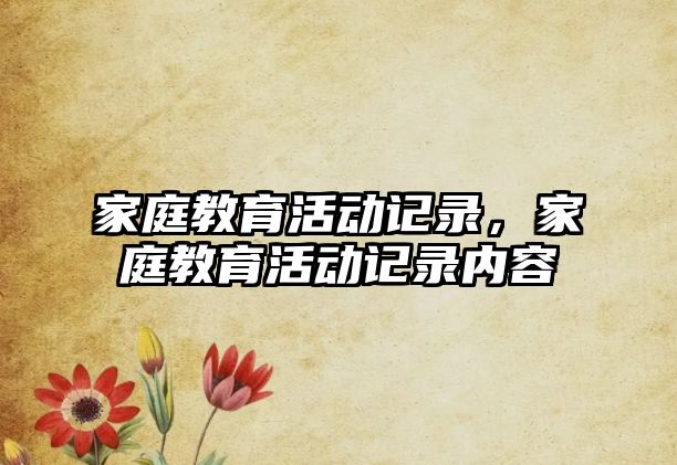 家庭教育活動記錄，家庭教育活動記錄內(nèi)容