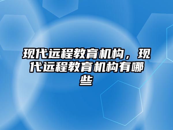 現(xiàn)代遠程教育機構(gòu)，現(xiàn)代遠程教育機構(gòu)有哪些