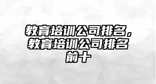 教育培訓(xùn)公司排名，教育培訓(xùn)公司排名前十