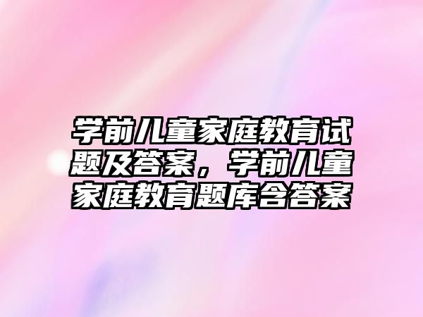 學前兒童家庭教育試題及答案，學前兒童家庭教育題庫含答案