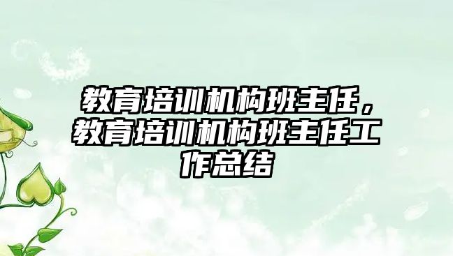 教育培訓機構班主任，教育培訓機構班主任工作總結