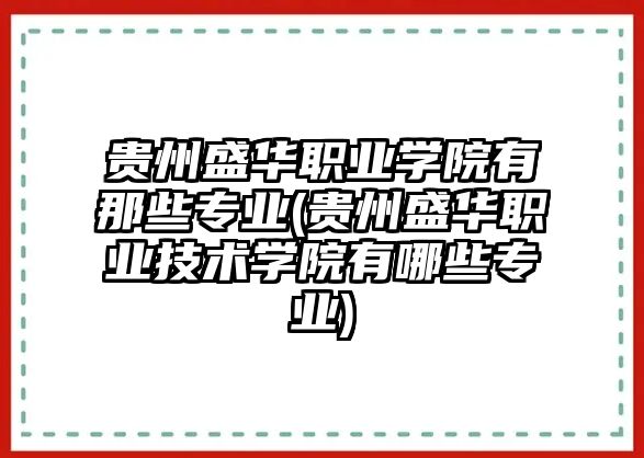 貴州盛華職業(yè)學(xué)院有那些專業(yè)(貴州盛華職業(yè)技術(shù)學(xué)院有哪些專業(yè))