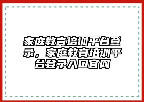 家庭教育培訓(xùn)平臺登錄，家庭教育培訓(xùn)平臺登錄入口官網(wǎng)