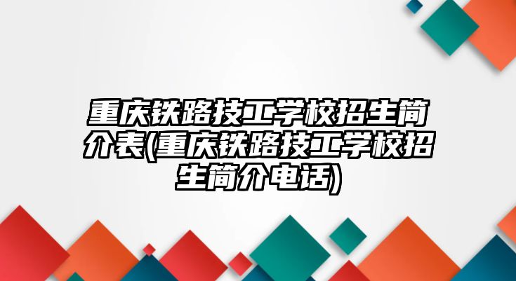 重慶鐵路技工學(xué)校招生簡(jiǎn)介表(重慶鐵路技工學(xué)校招生簡(jiǎn)介電話)