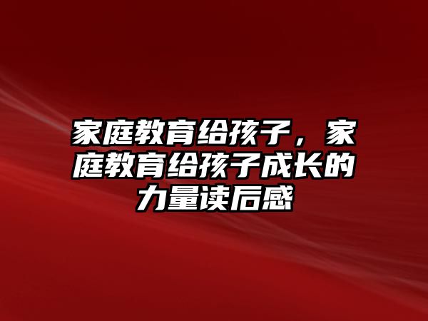 家庭教育給孩子，家庭教育給孩子成長的力量讀后感