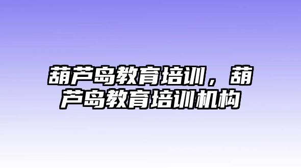 葫蘆島教育培訓(xùn)，葫蘆島教育培訓(xùn)機(jī)構(gòu)