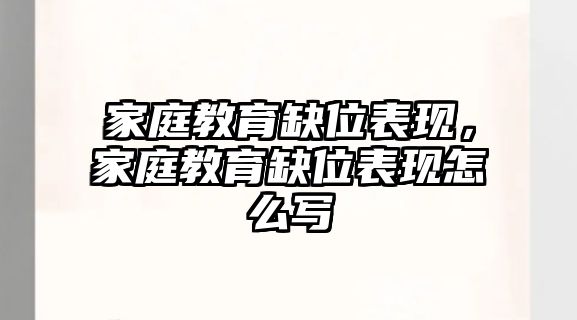 家庭教育缺位表現(xiàn)，家庭教育缺位表現(xiàn)怎么寫