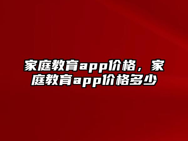 家庭教育app價格，家庭教育app價格多少