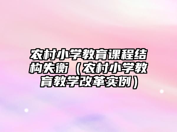 農(nóng)村小學(xué)教育課程結(jié)構(gòu)失衡（農(nóng)村小學(xué)教育教學(xué)改革實(shí)例）