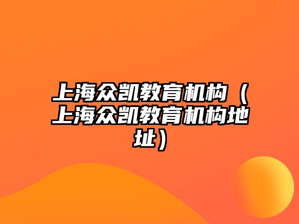 上海眾凱教育機(jī)構(gòu)（上海眾凱教育機(jī)構(gòu)地址）