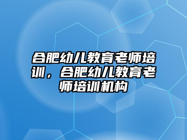 合肥幼兒教育老師培訓(xùn)，合肥幼兒教育老師培訓(xùn)機(jī)構(gòu)