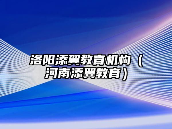 洛陽(yáng)添翼教育機(jī)構(gòu)（河南添翼教育）