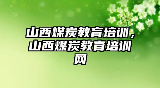 山西煤炭教育培訓，山西煤炭教育培訓網(wǎng)