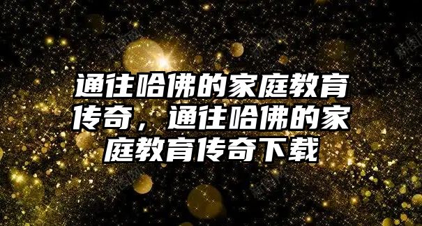 通往哈佛的家庭教育傳奇，通往哈佛的家庭教育傳奇下載