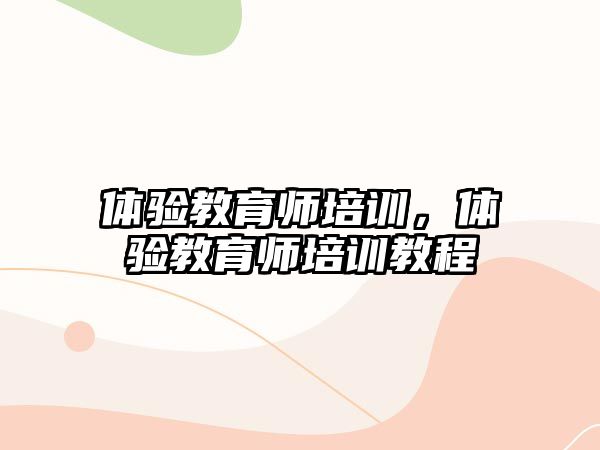 體驗教育師培訓(xùn)，體驗教育師培訓(xùn)教程