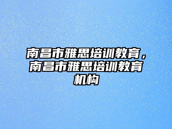 南昌市雅思培訓(xùn)教育，南昌市雅思培訓(xùn)教育機(jī)構(gòu)