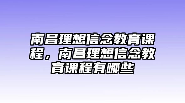 南昌理想信念教育課程，南昌理想信念教育課程有哪些