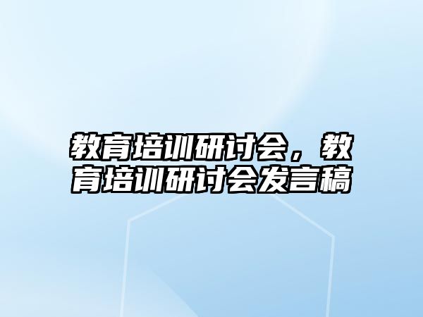 教育培訓研討會，教育培訓研討會發(fā)言稿