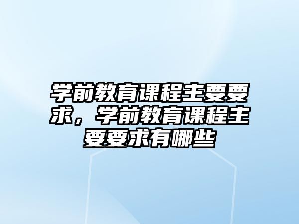 學前教育課程主要要求，學前教育課程主要要求有哪些