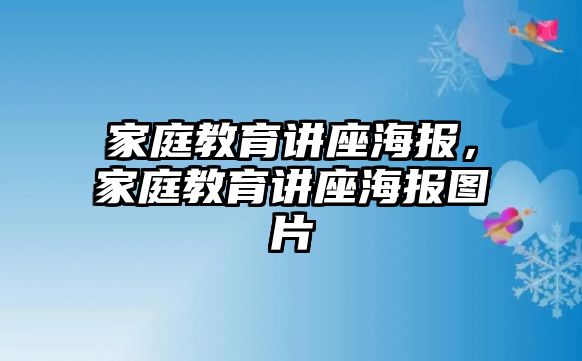 家庭教育講座海報(bào)，家庭教育講座海報(bào)圖片