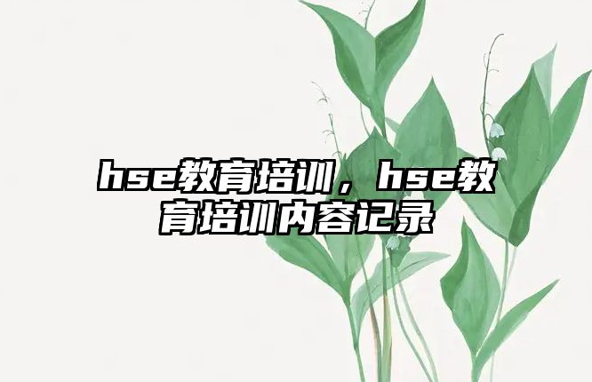 hse教育培訓，hse教育培訓內(nèi)容記錄