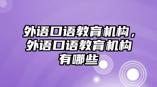 外語口語教育機(jī)構(gòu)，外語口語教育機(jī)構(gòu)有哪些