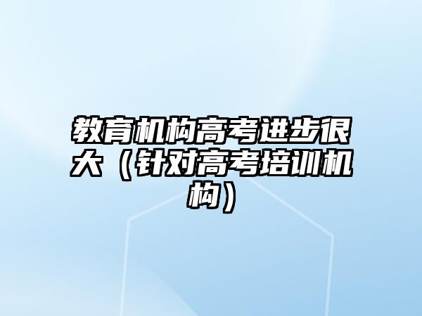 教育機構(gòu)高考進步很大（針對高考培訓機構(gòu)）