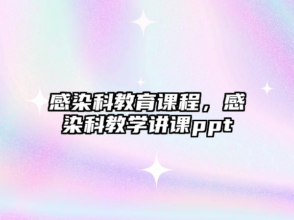 感染科教育課程，感染科教學(xué)講課ppt