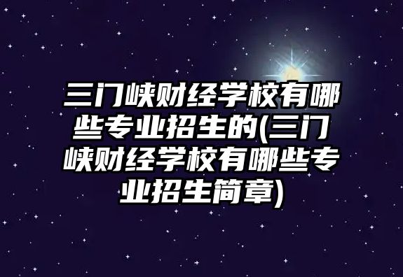 三門峽財經(jīng)學校有哪些專業(yè)招生的(三門峽財經(jīng)學校有哪些專業(yè)招生簡章)