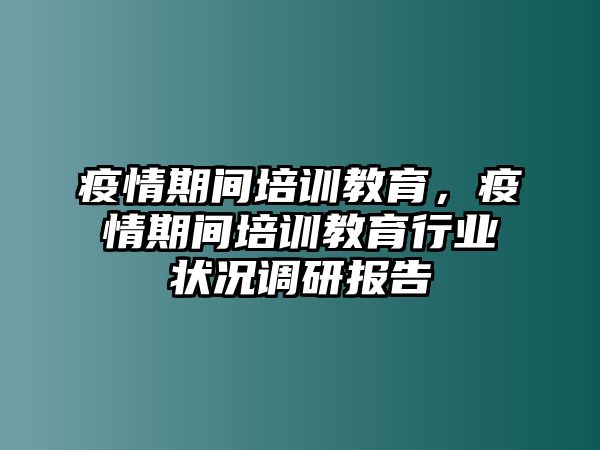 疫情期間培訓(xùn)教育，疫情期間培訓(xùn)教育行業(yè)狀況調(diào)研報告