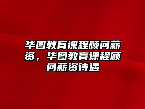 華圖教育課程顧問薪資，華圖教育課程顧問薪資待遇