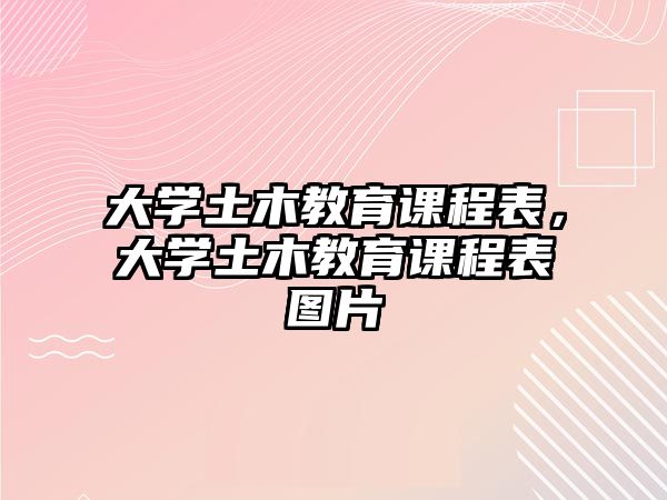 大學(xué)土木教育課程表，大學(xué)土木教育課程表圖片