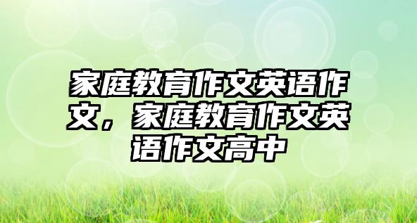 家庭教育作文英語作文，家庭教育作文英語作文高中