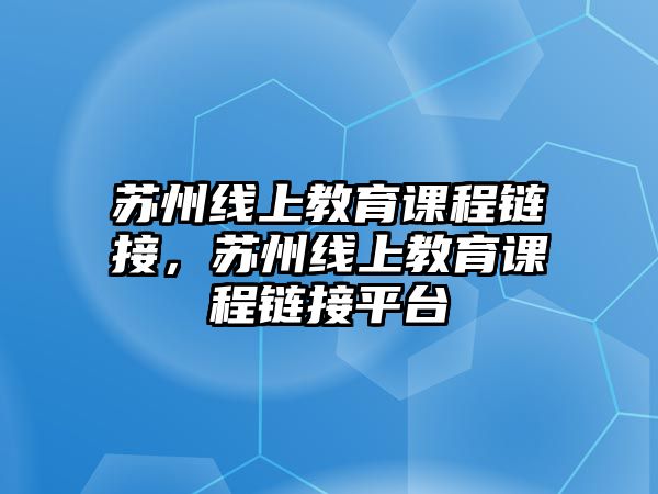 蘇州線上教育課程鏈接，蘇州線上教育課程鏈接平臺